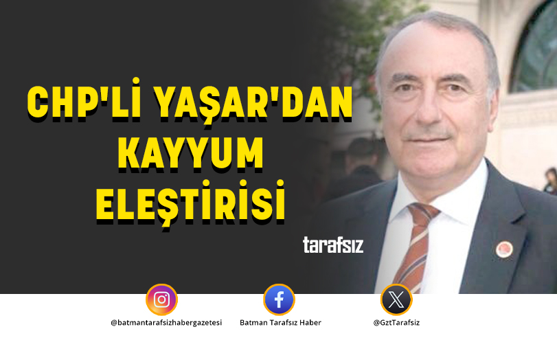CHP’Lİ YAŞAR’DAN KAYYUM ELEŞTİRİSİ