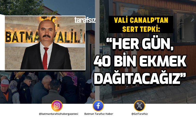 VALİ CANALP’TAN SERT TEPKİ: HER GÜN, 40 BİN EKMEK DAĞITACAĞIZ