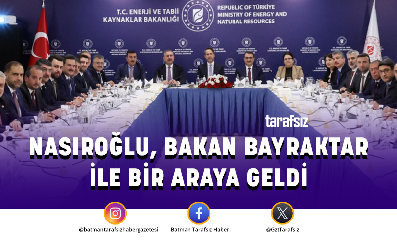 NASIROĞLU, BAKAN BAYRAKTAR İLE BİR ARAYA GELDİ