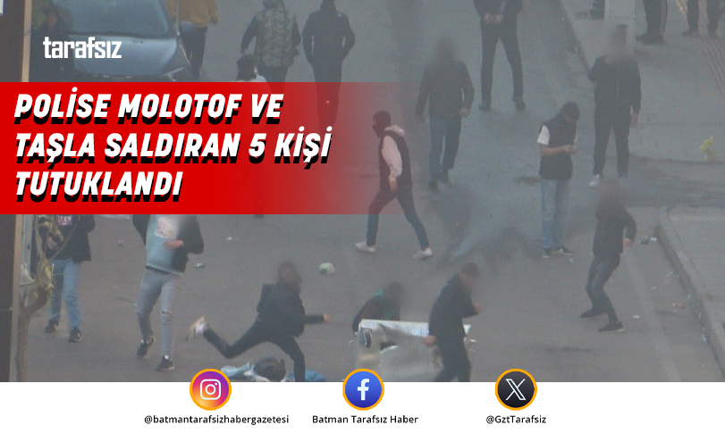 POLİSE MOLOTOF VE TAŞLA SALDIRAN 5 KİŞİ TUTUKLANDI