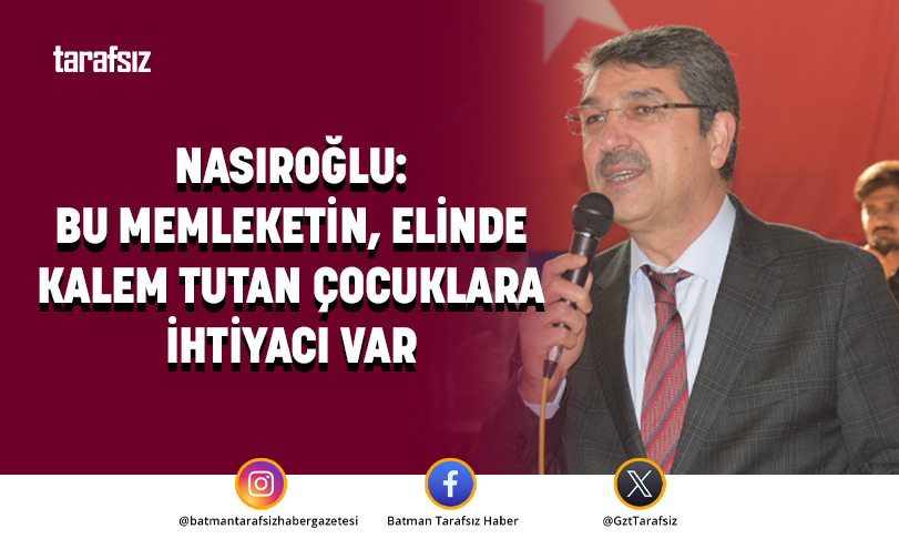 NASIROĞLU: BU MEMLEKETİN, ELİNDE KALEM TUTAN ÇOCUKLARA İHTİYACI VAR