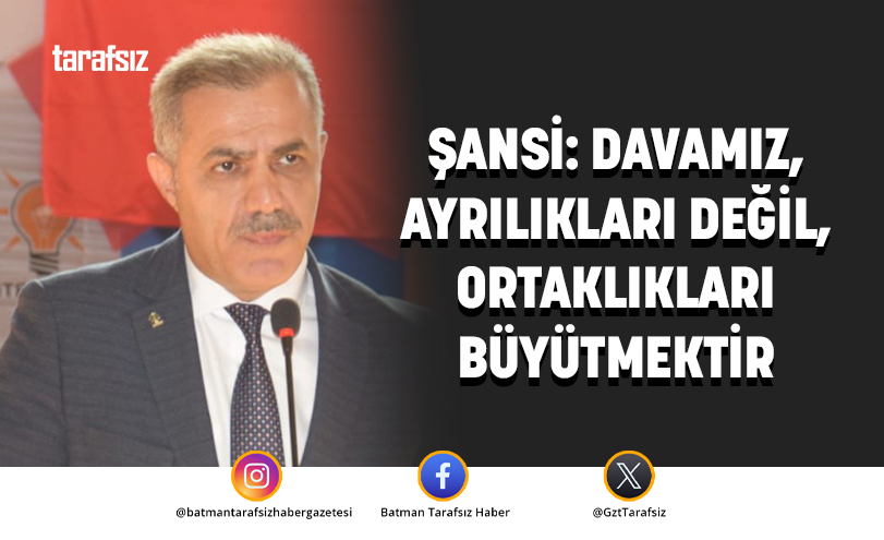ŞANSİ: DAVAMIZ, AYRILIKLARI DEĞİL, ORTAKLIKLARI BÜYÜTMEKTİR