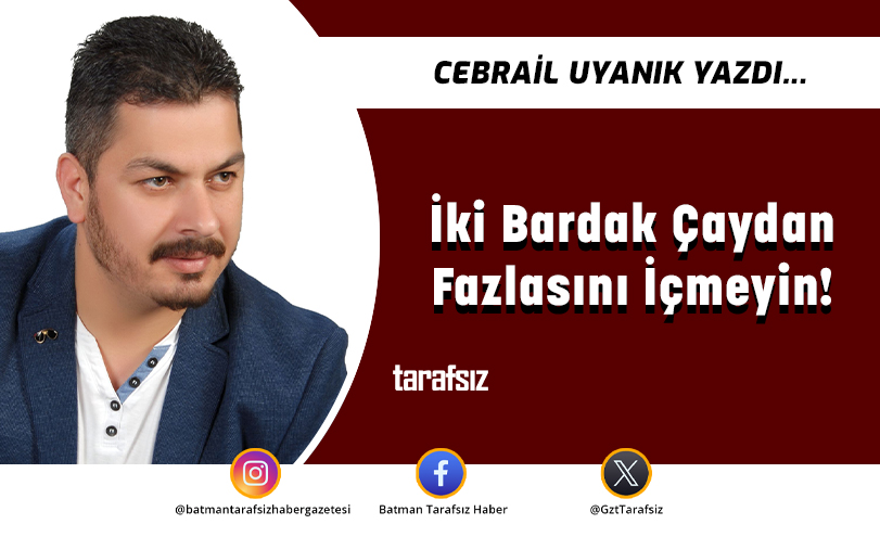 İki Bardak Çaydan Fazlasını İçmeyin!