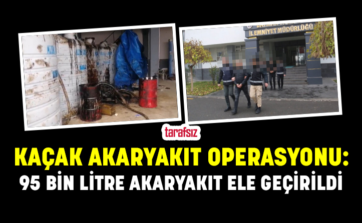 Kaçak Akaryakıt Operasyonu: 95 Bin Litre Akaryakıt Ele Geçirildi