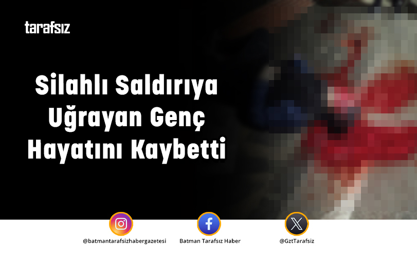 Batman’da Silahlı Saldırıya Uğrayan Genç Hayatını Kaybetti
