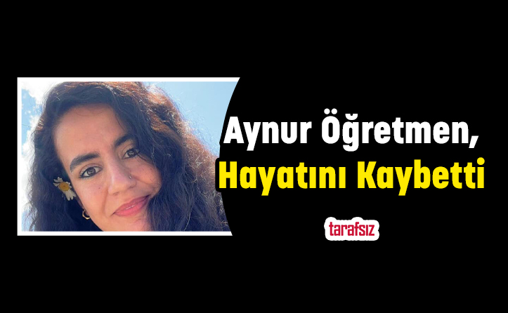 Aynur Öğretmen, Hayatını Kaybetti