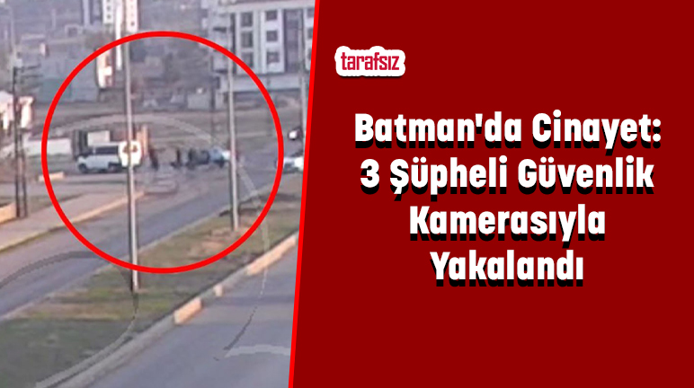 Batman’da Cinayet: 3 Şüpheli Güvenlik Kamerasıyla Yakalandı