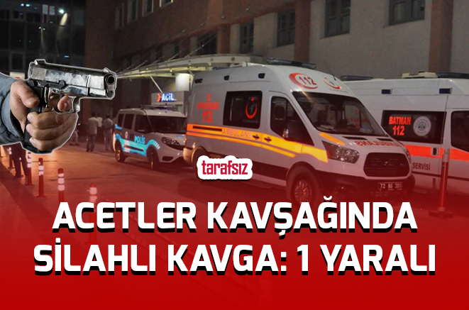 ACETLER KAVŞAĞINDA SİLAHLI KAVGA: 1 YARALI