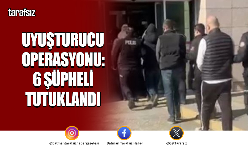 Uyuşturucu Operasyonu: 6 Şüpheli Tutuklandı