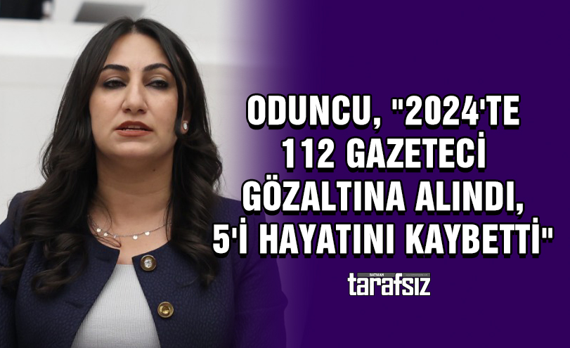 Oduncu, “2024’te 112 Gazeteci Gözaltına Alındı, 5’i Hayatını Kaybetti”