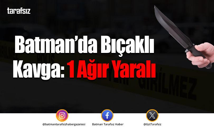 Batman’da Bıçaklı Kavga: 1 Ağır Yaralı