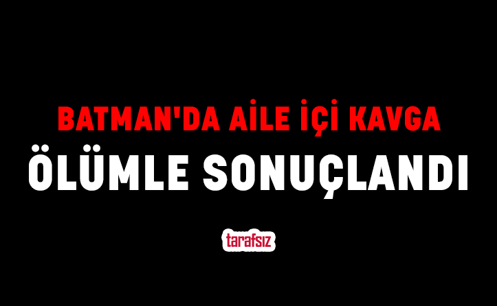Batman’da Aile İçi Kavga Ölümle Sonuçlandı