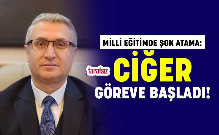 Milli Eğitimde Şok Atama: Ciğer Göreve Başladı!