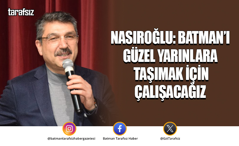Nasıroğlu: Batman’ı Güzel Yarınlara Taşımak İçin Çalışacağız