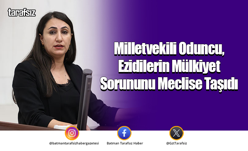 Milletvekili Oduncu, Ezidilerin Mülkiyet Sorununu Meclise Taşıdı