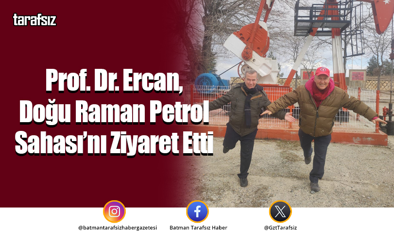 Prof. Dr. Ercan, Doğu Raman Petrol Sahası’nı Ziyaret Etti