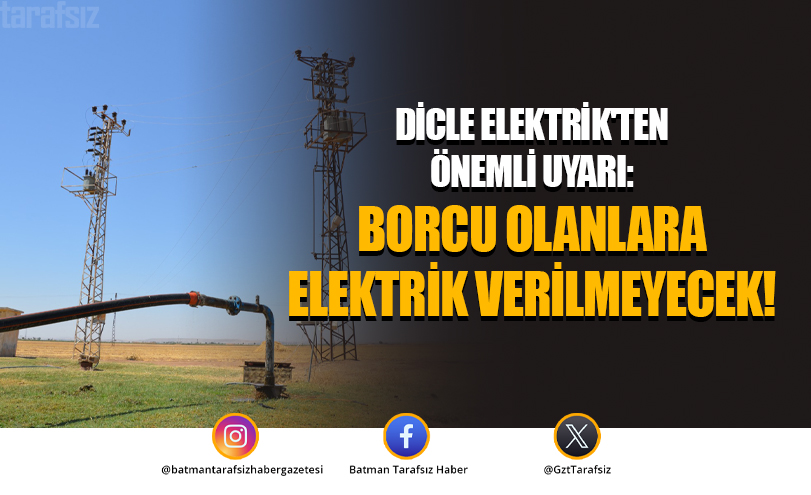 Dicle Elektrik’ten Önemli Uyarı: Borcu Olanlara Elektrik Verilmeyecek!