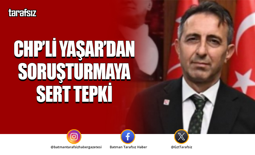 CHP’li Yaşar’dan soruşturmaya sert tepki
