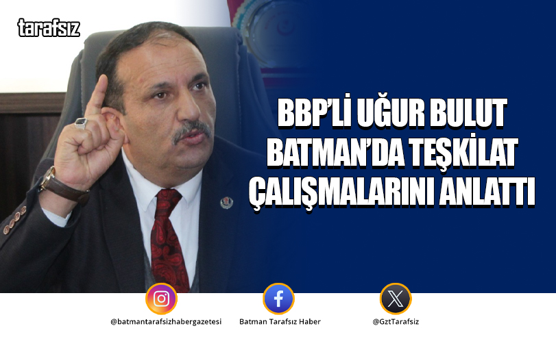 BBP’li Uğur Bulut Batman’da Teşkilat Çalışmalarını Anlattı