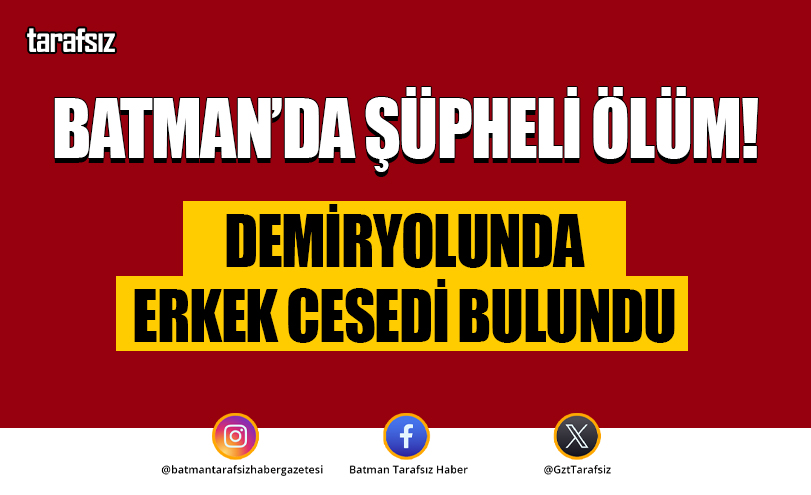 Batman’da Şüpheli Ölüm: Demiryolunda Erkek Cesedi Bulundu