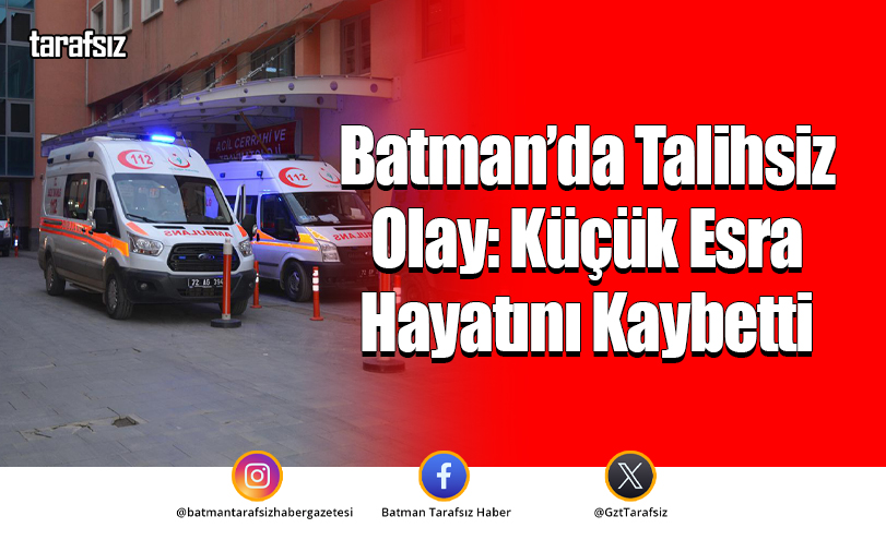 Batman’da Talihsiz Olay: Küçük Esra Hayatını Kaybetti