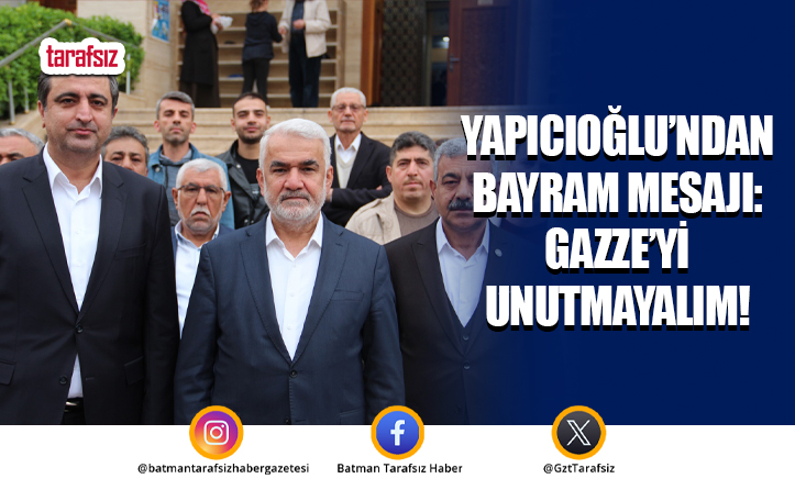 Yapıcıoğlu’ndan Bayram Mesajı: Gazze’yi Unutmayalım!