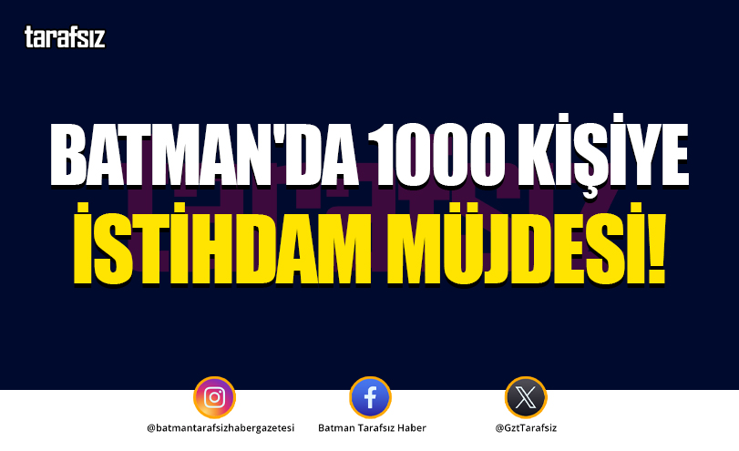 Batman’da 1000 Kişiye İstihdam Müjdesi!