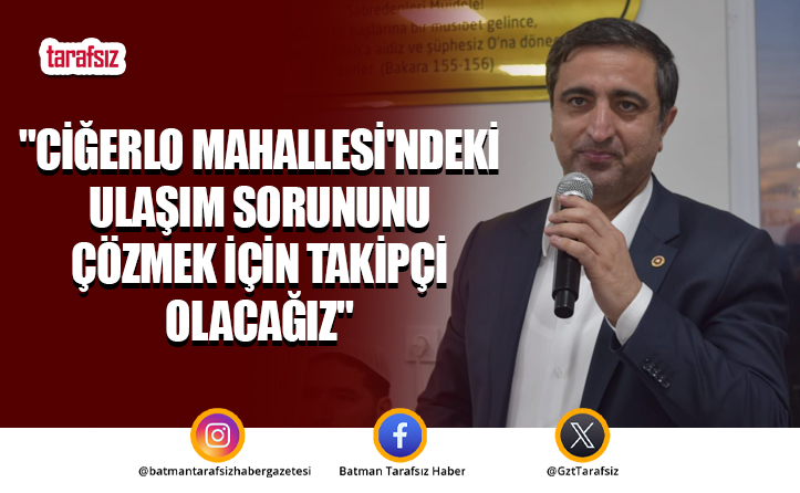 “Ciğerlo Mahallesi’ndeki Ulaşım Sorununu Çözmek İçin Takipçi Olacağız”