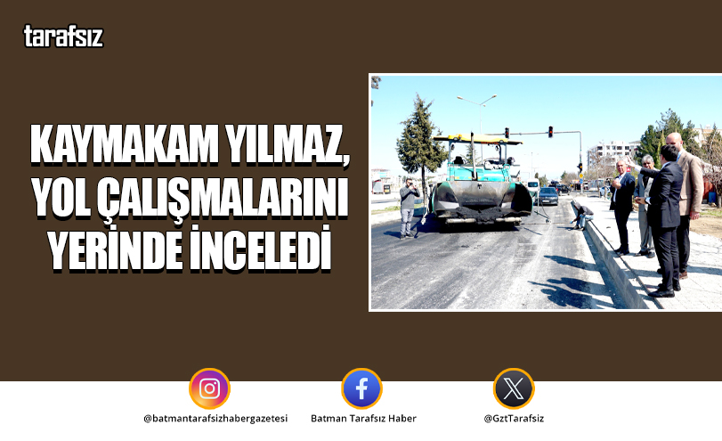Beşiri Kaymakamı Yılmaz, İlçedeki Yol Çalışmalarını Yerinde İnceledi
