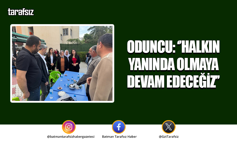 ODUNCU: ‘’HALKIN YANINDA OLMAYA DEVAM EDECEĞİZ’’