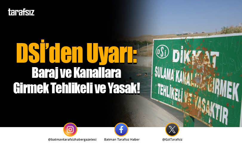 DSİ’den Uyarı: Baraj ve Kanallara Girmek Tehlikeli ve Yasak!