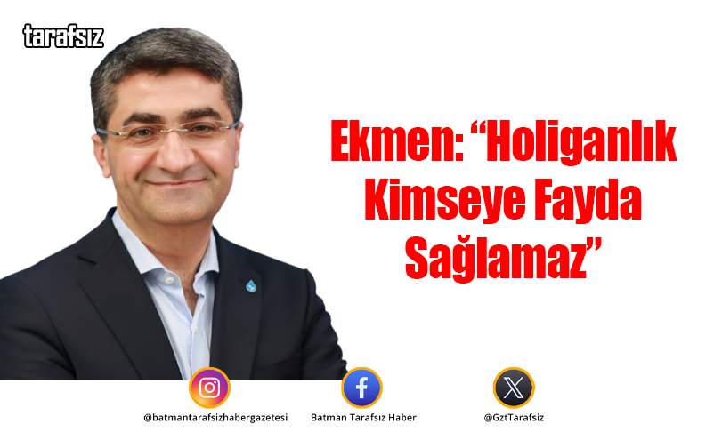 Ekmen: “Holiganlık Kimseye Fayda Sağlamaz”