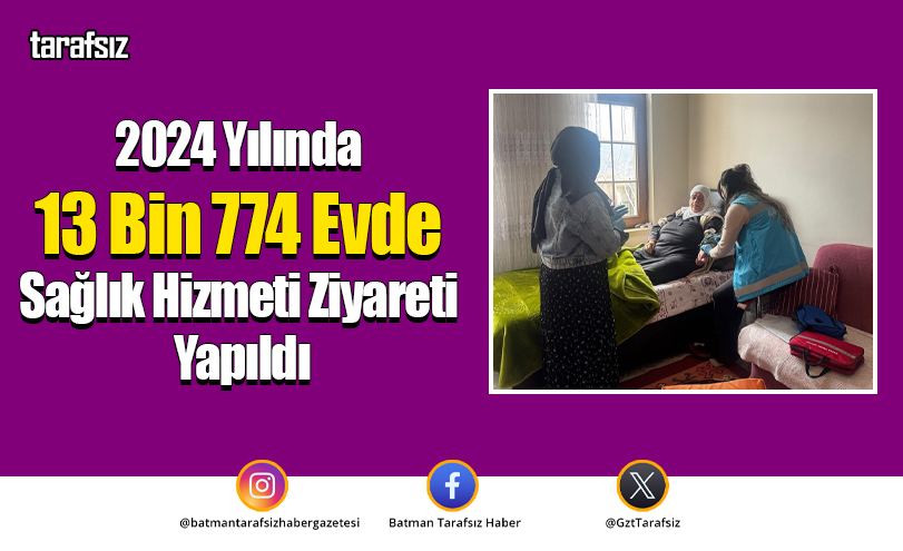 2024 Yılında 13 Bin 774 Evde Sağlık Hizmeti Ziyareti Yapıldı