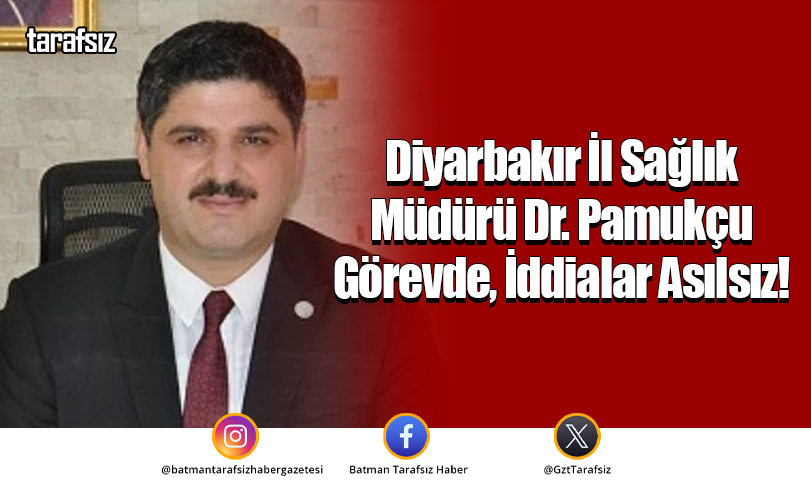 Diyarbakır İl Sağlık Müdürü Dr. Pamukçu Görevde, İddialar Asılsız!