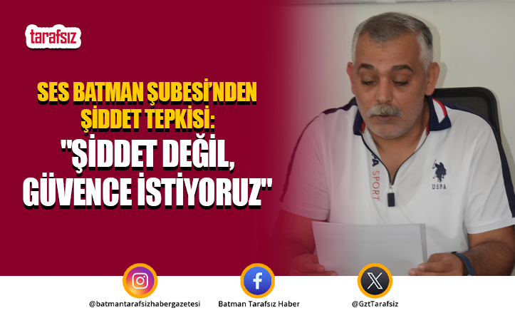 SES Batman Şubesi’nden Şiddet Tepkisi: “Şiddet Değil, Güvence İstiyoruz”