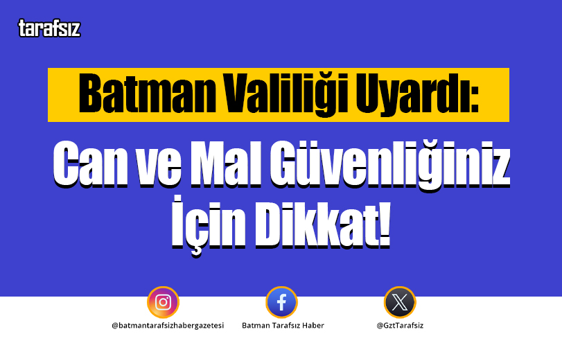 Batman Valiliği Uyardı: Can ve Mal Güvenliğiniz İçin Dikkat!