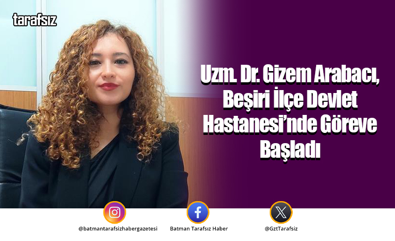 Uzm. Dr. Gizem Arabacı, Beşiri İlçe Devlet Hastanesi’nde Göreve Başladı