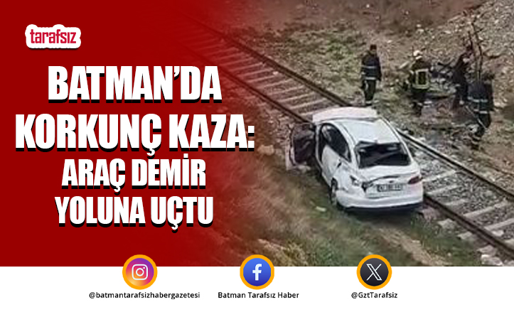 Batman’da Korkunç Kaza: Araç Demir Yoluna Uçtu