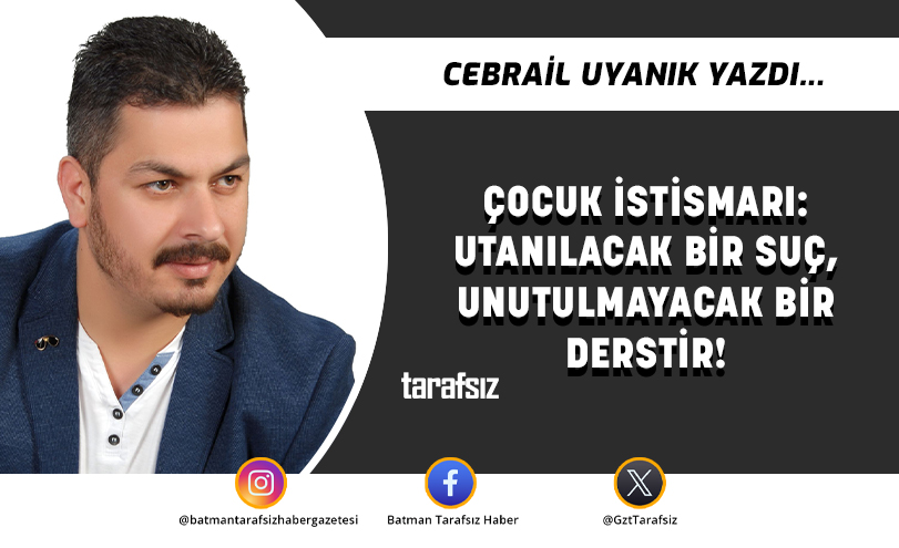 ÇOCUK İSTİSMARI: UTANILACAK BİR SUÇ, UNUTULMAYACAK BİR DERSTİR!
