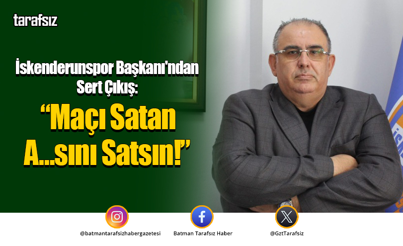 İskenderunspor Başkanı’ndan Sert Çıkış: “Maçı Satan A…sını Satsın!”