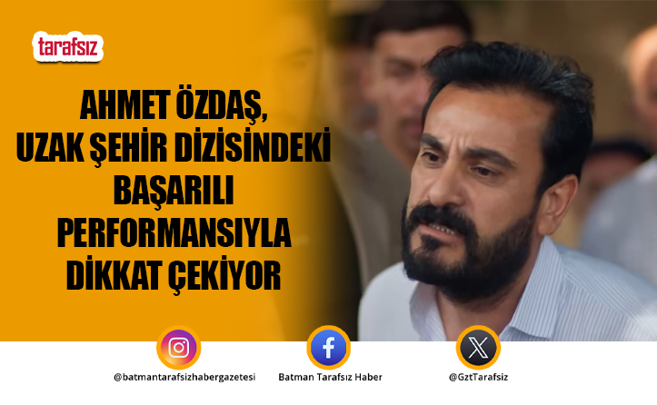 Ahmet Özdaş, Uzak Şehir Dizisindeki Başarılı Performansıyla Dikkat Çekiyor