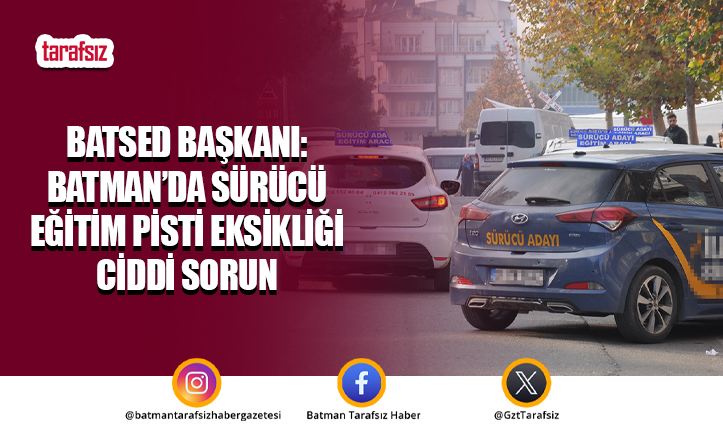 BATSED Başkanı: Batman’da Sürücü Eğitim Pisti Eksikliği Ciddi Sorun