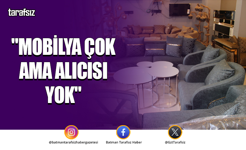 “MOBİLYA ÇOK AMA ALICISI YOK”