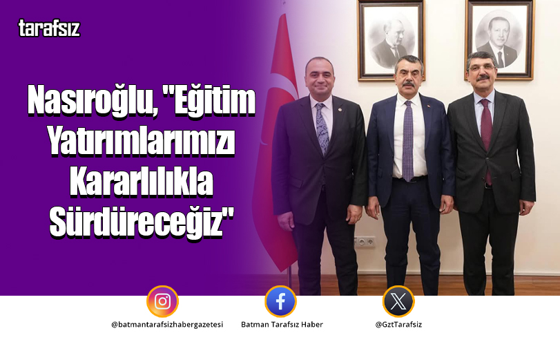 Nasıroğlu, “Eğitim Yatırımlarımızı Kararlılıkla Sürdüreceğiz”