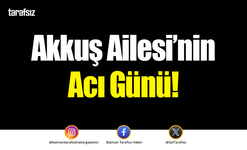 Akkuş Ailesi’nin Acı Günü!