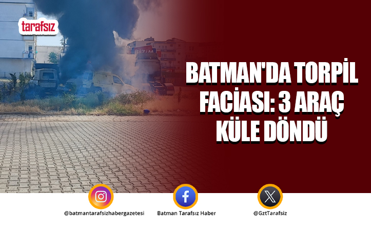 Batman’da Torpil Faciası: 3 Araç Küle Döndü