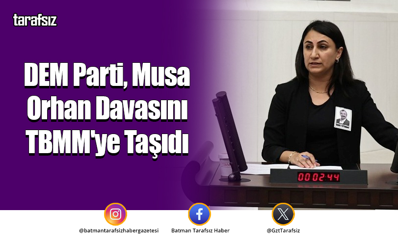 DEM Parti, Musa Orhan Davasını TBMM’ye Taşıdı