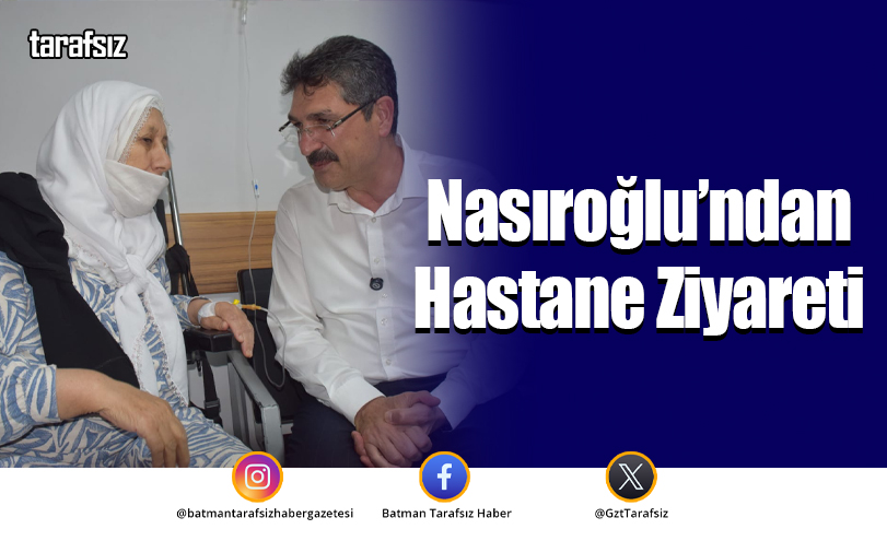 Nasıroğlu’ndan Hastane Ziyareti