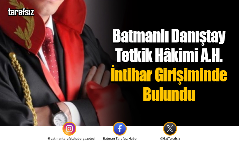 Batmanlı Danıştay Tetkik Hâkimi A.H. İntihar Girişiminde Bulundu