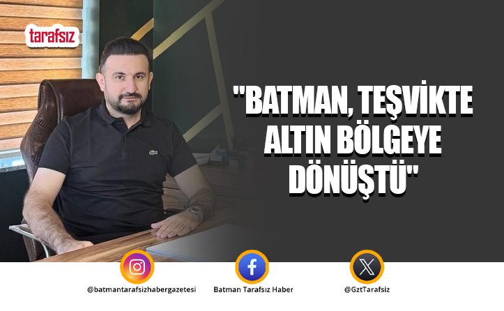 “Batman, Teşvikte Altın Bölgeye Dönüştü”